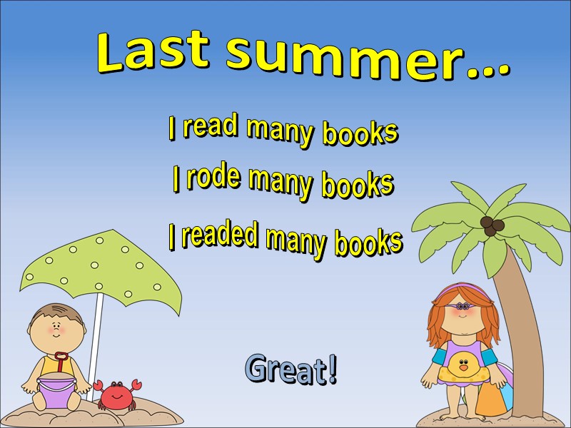 Last summer… I read many books Great! I rode many books I readed many